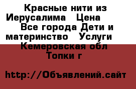 Красные нити из Иерусалима › Цена ­ 150 - Все города Дети и материнство » Услуги   . Кемеровская обл.,Топки г.